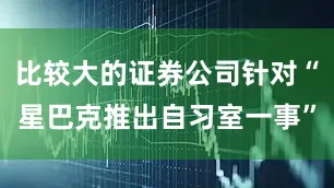 比较大的证券公司针对“星巴克推出自习室一事”