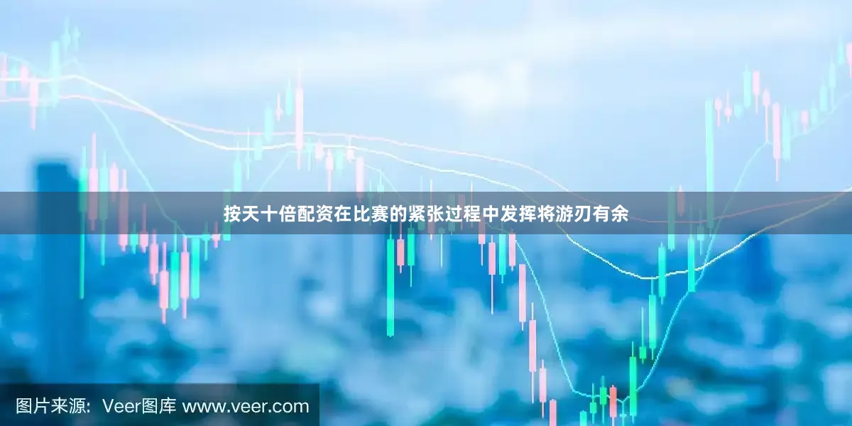 按天十倍配资在比赛的紧张过程中发挥将游刃有余
