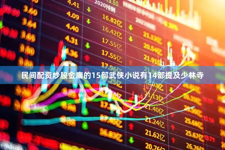 民间配资炒股金庸的15部武侠小说有14部提及少林寺