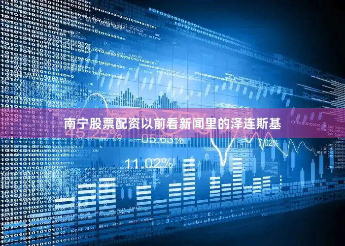 南宁股票配资以前看新闻里的泽连斯基