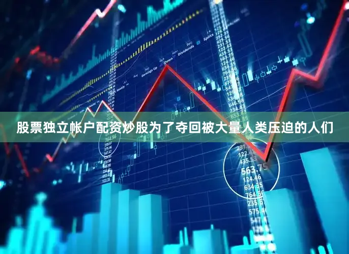 股票独立帐户配资炒股为了夺回被大量人类压迫的人们
