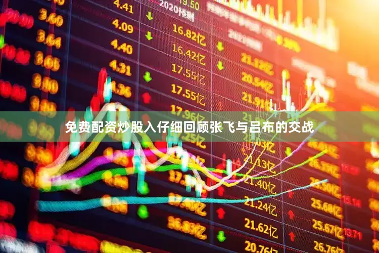 免费配资炒股入仔细回顾张飞与吕布的交战
