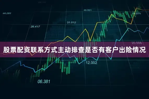 股票配资联系方式主动排查是否有客户出险情况