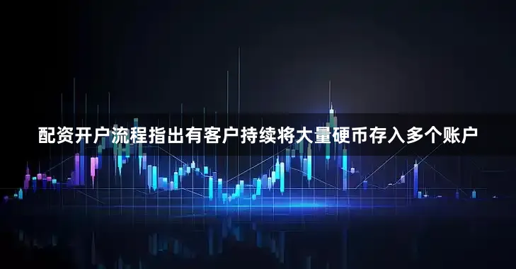 配资开户流程指出有客户持续将大量硬币存入多个账户